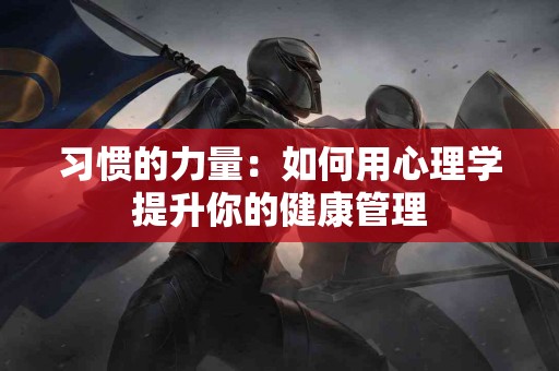 习惯的力量：如何用心理学提升你的健康管理