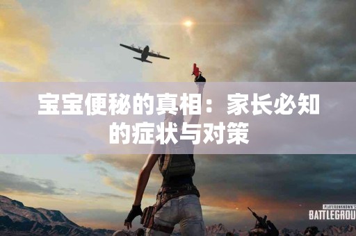 宝宝便秘的真相：家长必知的症状与对策