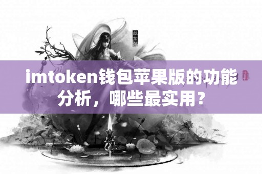 imtoken钱包苹果版的功能分析，哪些最实用？