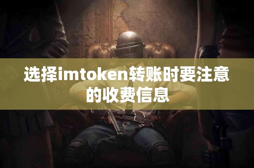 选择imtoken转账时要注意的收费信息