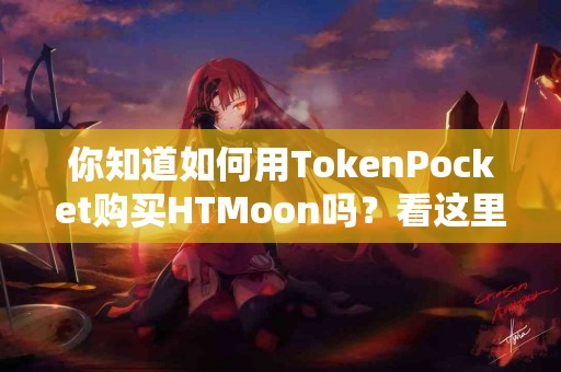 你知道如何用TokenPocket购买HTMoon吗？看这里！