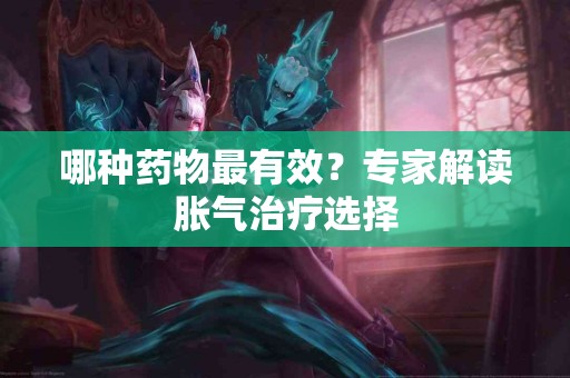 哪种药物最有效？专家解读胀气治疗选择
