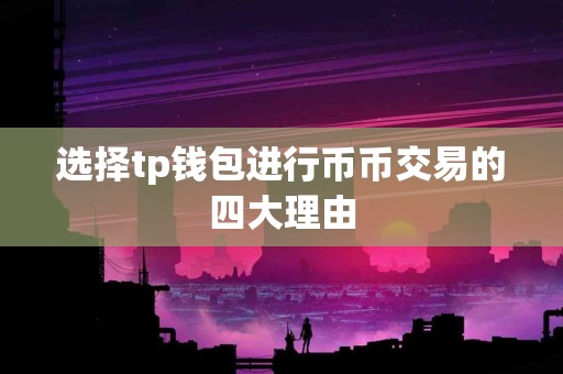 选择tp钱包进行币币交易的四大理由