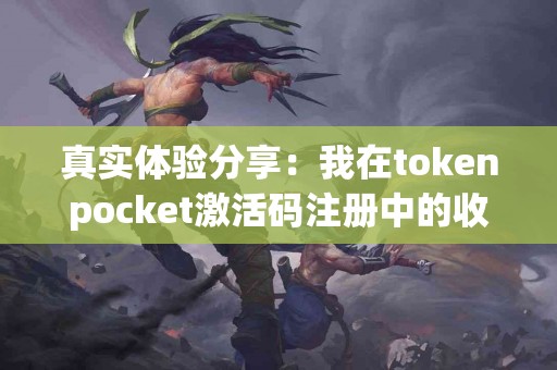 真实体验分享：我在tokenpocket激活码注册中的收获