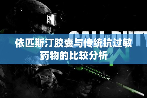 依匹斯汀胶囊与传统抗过敏药物的比较分析