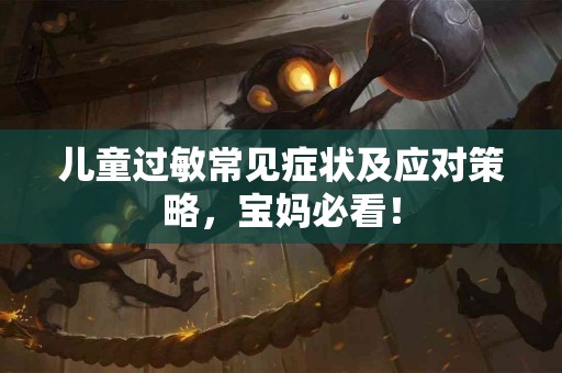 儿童过敏常见症状及应对策略，宝妈必看！