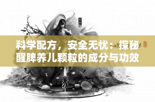 科学配方，安全无忧：探秘醒脾养儿颗粒的成分与功效
