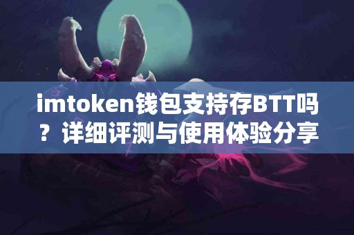 imtoken钱包支持存BTT吗？详细评测与使用体验分享