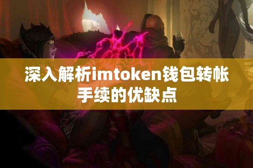 深入解析imtoken钱包转帐手续的优缺点