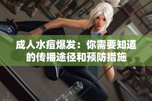 成人水痘爆发：你需要知道的传播途径和预防措施