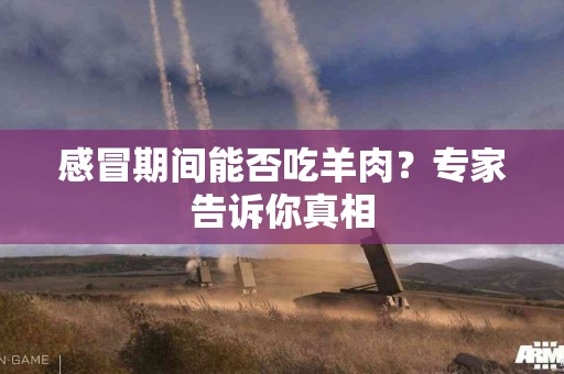 感冒期间能否吃羊肉？专家告诉你真相