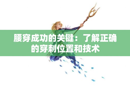 腰穿成功的关键：了解正确的穿刺位置和技术