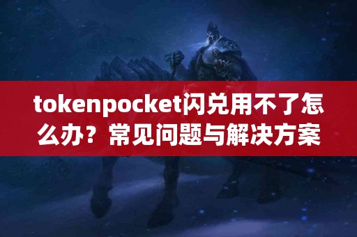 tokenpocket闪兑用不了怎么办？常见问题与解决方案
