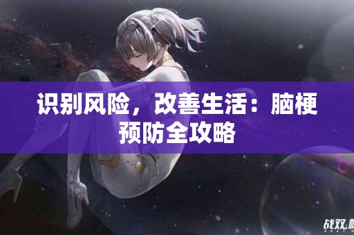 识别风险，改善生活：脑梗预防全攻略
