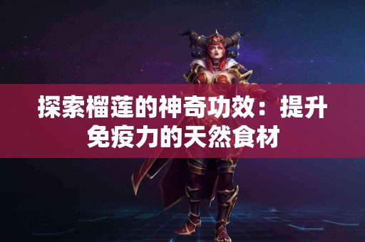 探索榴莲的神奇功效：提升免疫力的天然食材