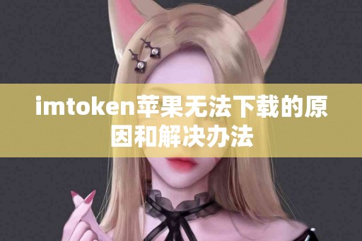 imtoken苹果无法下载的原因和解决办法