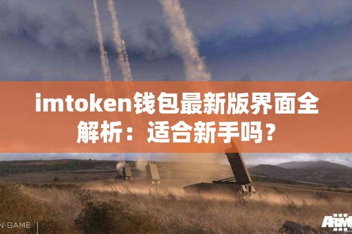 imtoken钱包最新版界面全解析：适合新手吗？