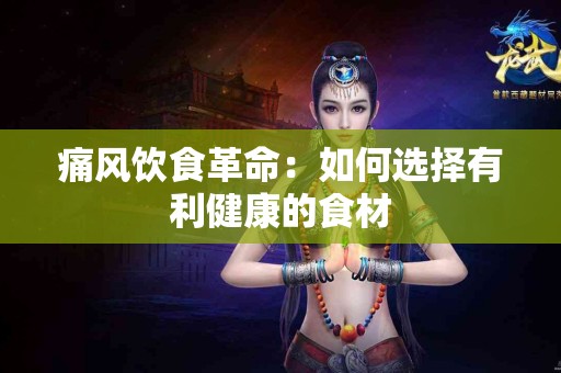 痛风饮食革命：如何选择有利健康的食材