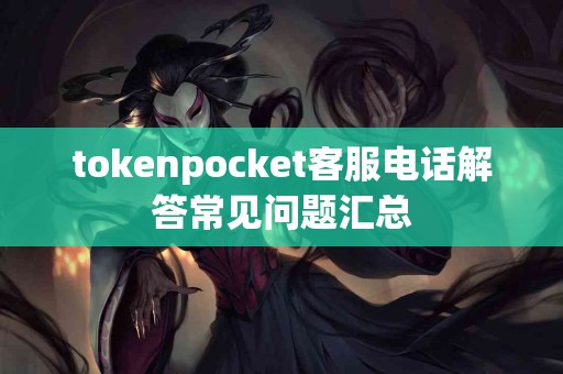 tokenpocket客服电话解答常见问题汇总