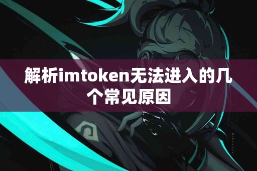 解析imtoken无法进入的几个常见原因