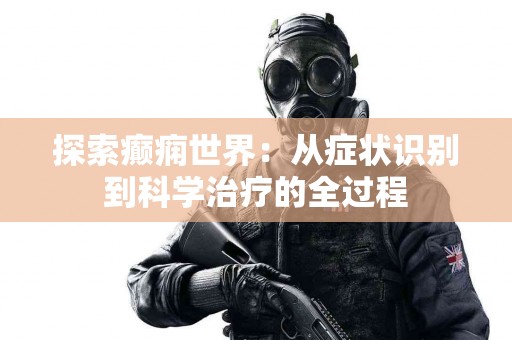 探索癫痫世界：从症状识别到科学治疗的全过程