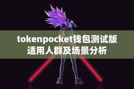 tokenpocket钱包测试版适用人群及场景分析