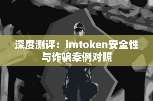 深度测评：imtoken安全性与诈骗案例对照