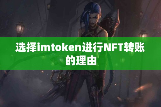 选择imtoken进行NFT转账的理由