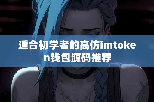 适合初学者的高仿imtoken钱包源码推荐