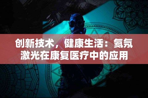 创新技术，健康生活：氦氖激光在康复医疗中的应用