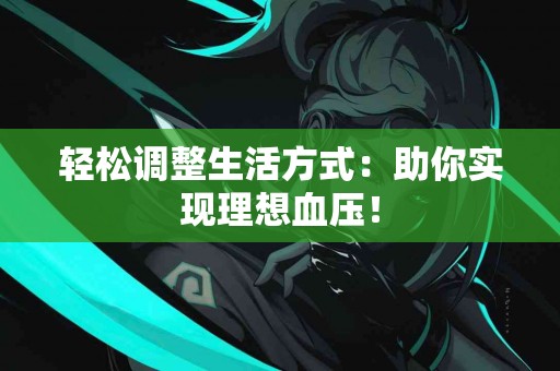 轻松调整生活方式：助你实现理想血压！