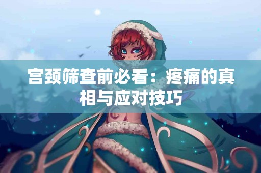宫颈筛查前必看：疼痛的真相与应对技巧