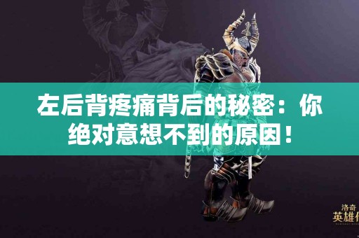 左后背疼痛背后的秘密：你绝对意想不到的原因！