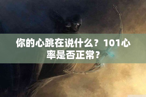 你的心跳在说什么？101心率是否正常？