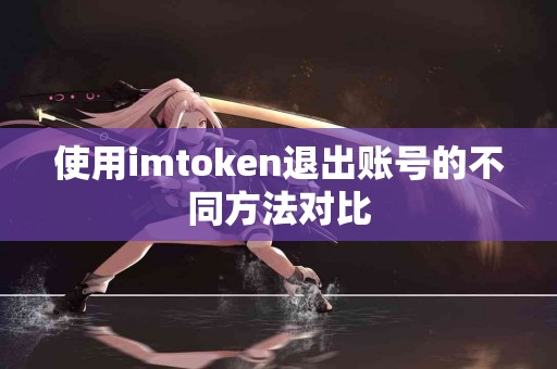 使用imtoken退出账号的不同方法对比