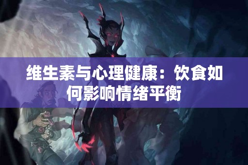 维生素与心理健康：饮食如何影响情绪平衡