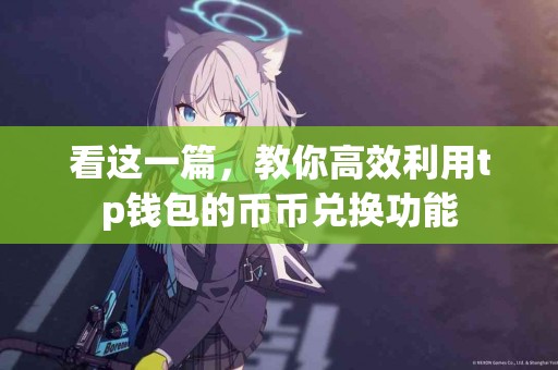 看这一篇，教你高效利用tp钱包的币币兑换功能