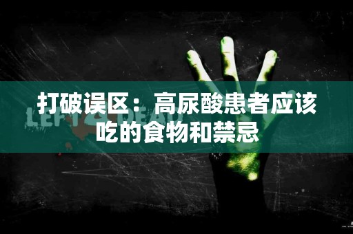 打破误区：高尿酸患者应该吃的食物和禁忌