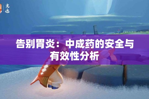 告别胃炎：中成药的安全与有效性分析