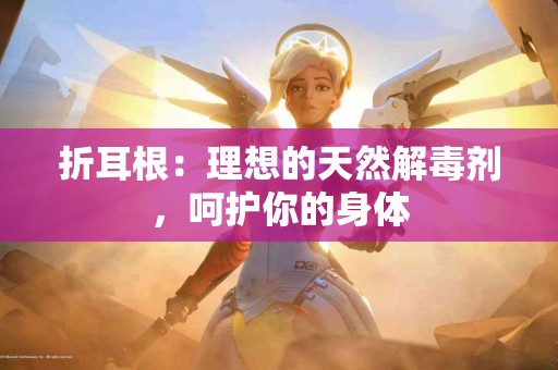 折耳根：理想的天然解毒剂，呵护你的身体