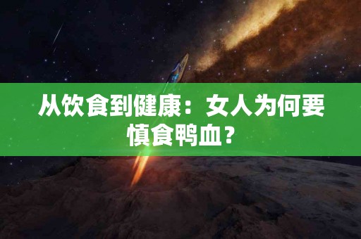 从饮食到健康：女人为何要慎食鸭血？
