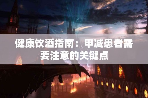 健康饮酒指南：甲减患者需要注意的关键点
