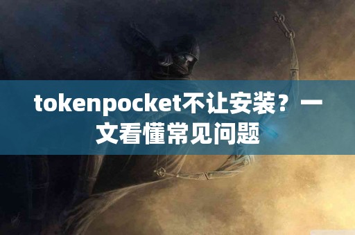 tokenpocket不让安装？一文看懂常见问题