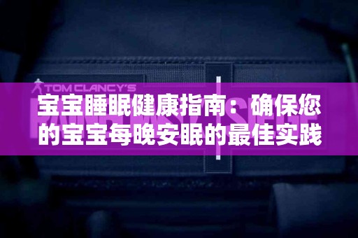 宝宝睡眠健康指南：确保您的宝宝每晚安眠的最佳实践