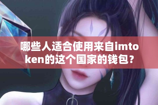 哪些人适合使用来自imtoken的这个国家的钱包？