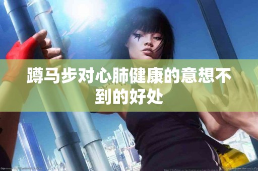 蹲马步对心肺健康的意想不到的好处