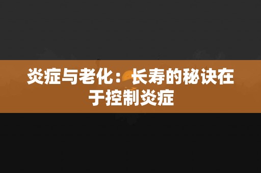 炎症与老化：长寿的秘诀在于控制炎症