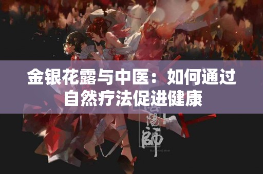 金银花露与中医：如何通过自然疗法促进健康