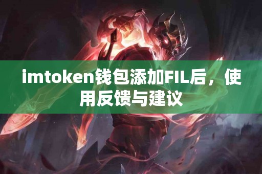 imtoken钱包添加FIL后，使用反馈与建议