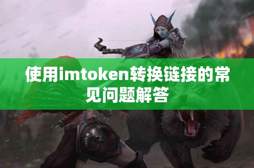 使用imtoken转换链接的常见问题解答